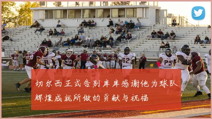 切尔西正式告别库库感谢他为球队辉煌成就所做的贡献与祝福