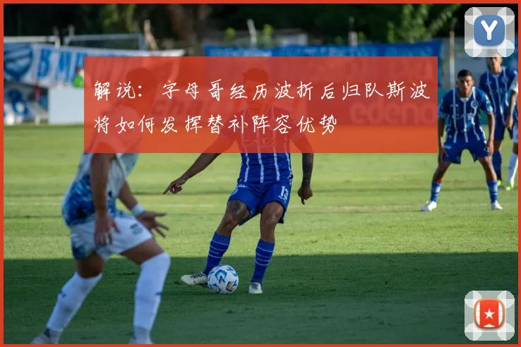 解说：字母哥经历波折后归队斯波将如何发挥替补阵容优势