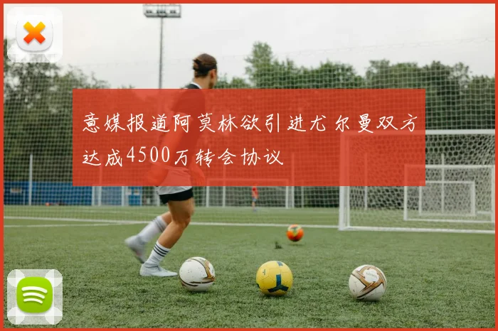 意媒报道阿莫林欲引进尤尔曼双方达成4500万转会协议