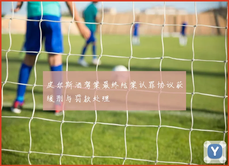 皮尔斯酒驾案最终结案认罪协议获缓刑与罚款处理