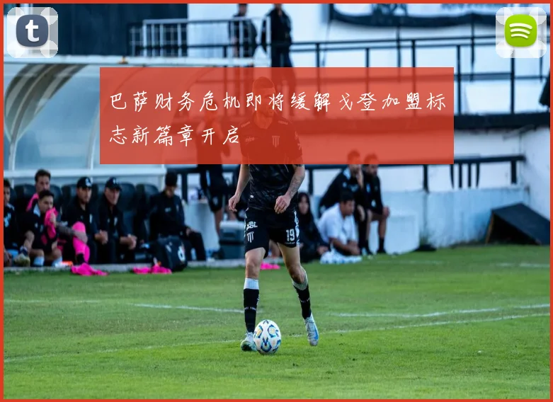 巴萨财务危机即将缓解戈登加盟标志新篇章开启