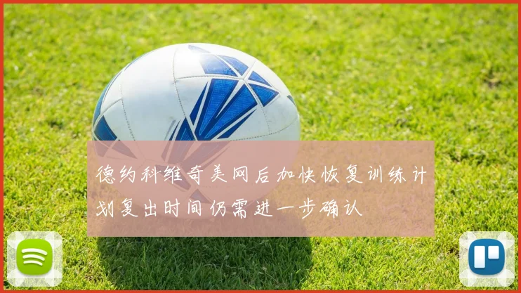 德约科维奇美网后加快恢复训练计划复出时间仍需进一步确认