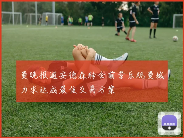 曼晚报道安德森转会前景乐观曼城力求达成最佳交易方案