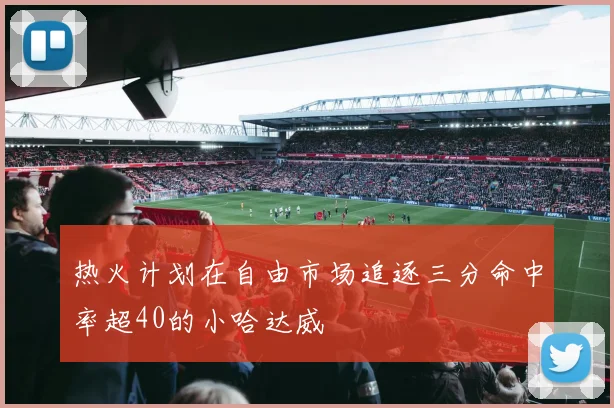 热火计划在自由市场追逐三分命中率超40的小哈达威